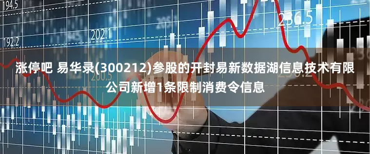 涨停吧 易华录(300212)参股的开封易新数据湖信息技术有限公司新增1条限制消费令信息
