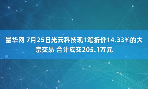 量华网 7月25日光云科技现1笔折价14.33%的大宗交易 合计成交205.1万元