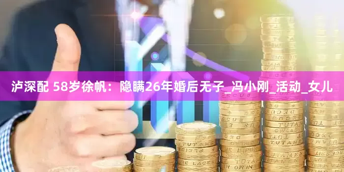 泸深配 58岁徐帆：隐瞒26年婚后无子_冯小刚_活动_女儿