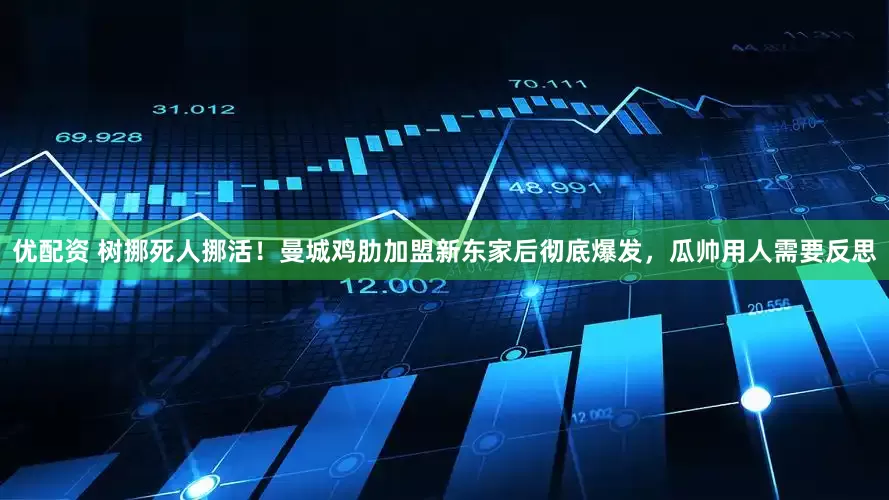 优配资 树挪死人挪活！曼城鸡肋加盟新东家后彻底爆发，瓜帅用人需要反思