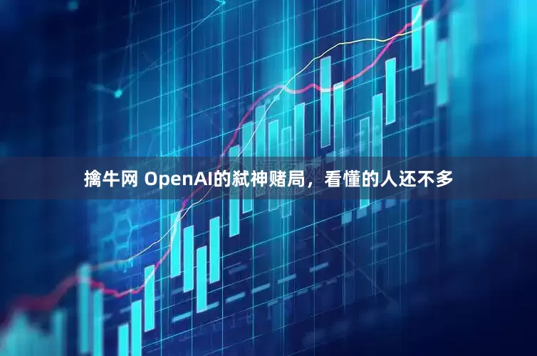 擒牛网 OpenAI的弑神赌局，看懂的人还不多
