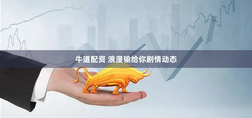 牛道配资 浪漫输给你剧情动态